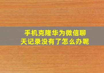 手机克隆华为微信聊天记录没有了怎么办呢