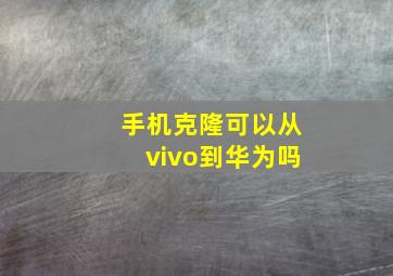 手机克隆可以从vivo到华为吗