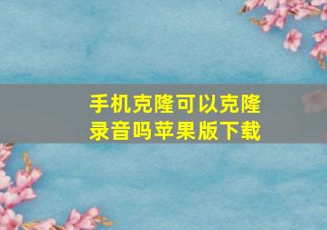 手机克隆可以克隆录音吗苹果版下载