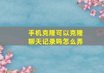 手机克隆可以克隆聊天记录吗怎么弄