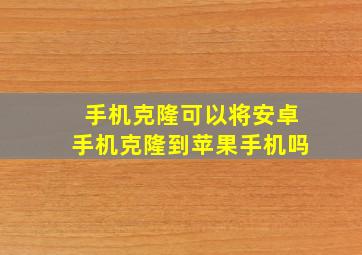 手机克隆可以将安卓手机克隆到苹果手机吗