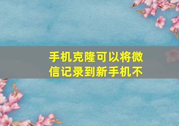 手机克隆可以将微信记录到新手机不