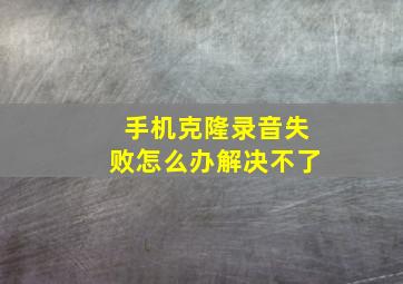 手机克隆录音失败怎么办解决不了