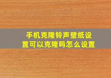 手机克隆铃声壁纸设置可以克隆吗怎么设置