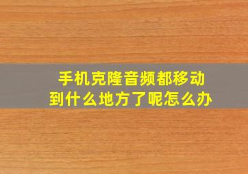 手机克隆音频都移动到什么地方了呢怎么办