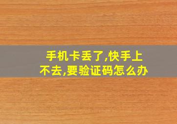 手机卡丢了,快手上不去,要验证码怎么办