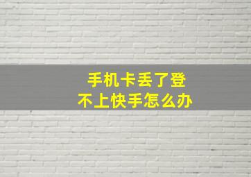 手机卡丢了登不上快手怎么办