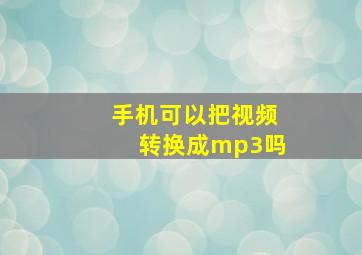 手机可以把视频转换成mp3吗