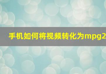 手机如何将视频转化为mpg2