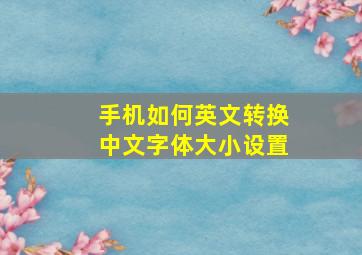 手机如何英文转换中文字体大小设置