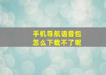 手机导航语音包怎么下载不了呢