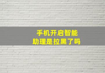 手机开启智能助理是拉黑了吗