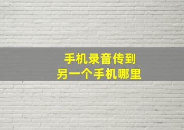 手机录音传到另一个手机哪里