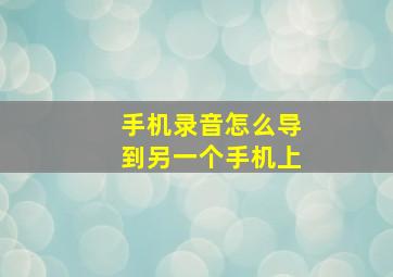 手机录音怎么导到另一个手机上