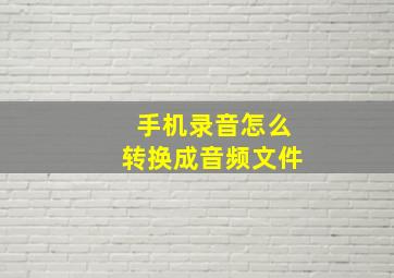 手机录音怎么转换成音频文件