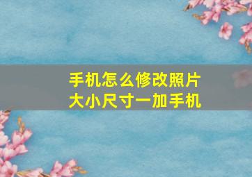 手机怎么修改照片大小尺寸一加手机