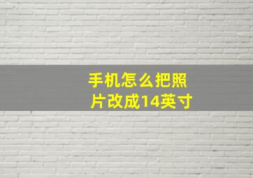 手机怎么把照片改成14英寸