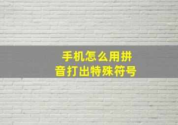 手机怎么用拼音打出特殊符号