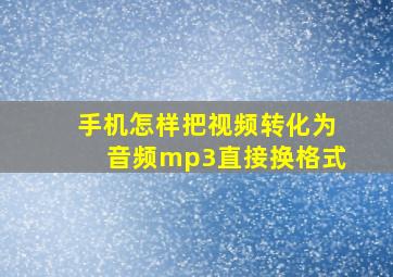 手机怎样把视频转化为音频mp3直接换格式