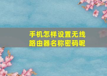 手机怎样设置无线路由器名称密码呢