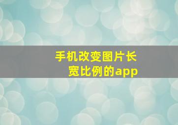 手机改变图片长宽比例的app