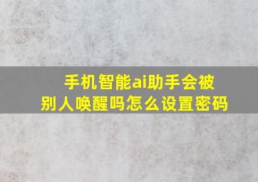 手机智能ai助手会被别人唤醒吗怎么设置密码