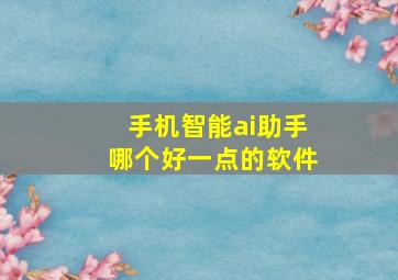 手机智能ai助手哪个好一点的软件