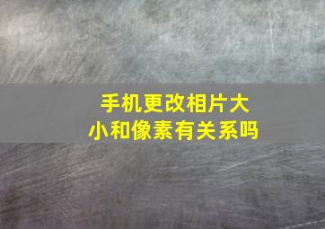 手机更改相片大小和像素有关系吗