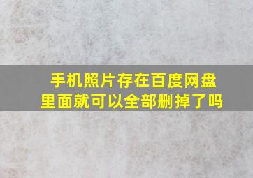 手机照片存在百度网盘里面就可以全部删掉了吗