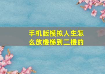 手机版模拟人生怎么放楼梯到二楼的