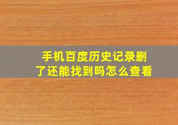 手机百度历史记录删了还能找到吗怎么查看