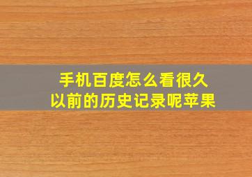 手机百度怎么看很久以前的历史记录呢苹果