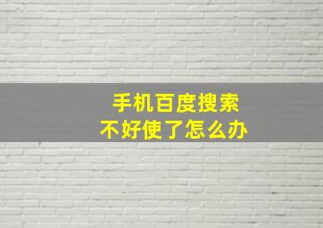 手机百度搜索不好使了怎么办