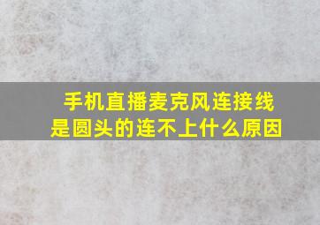 手机直播麦克风连接线是圆头的连不上什么原因