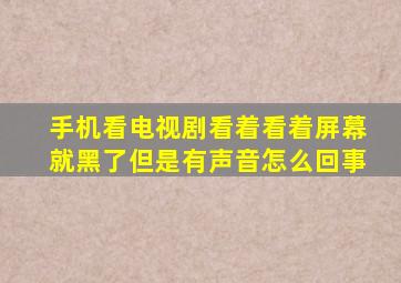 手机看电视剧看着看着屏幕就黑了但是有声音怎么回事