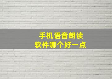 手机语音朗读软件哪个好一点