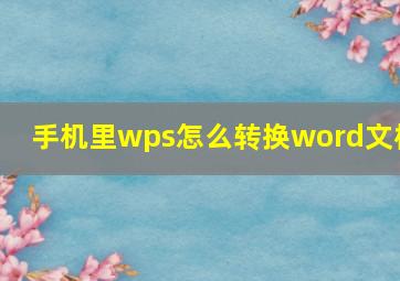 手机里wps怎么转换word文档