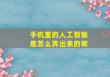 手机里的人工智能是怎么弄出来的呢