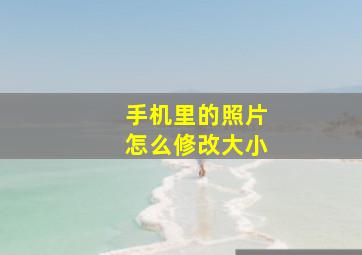 手机里的照片怎么修改大小