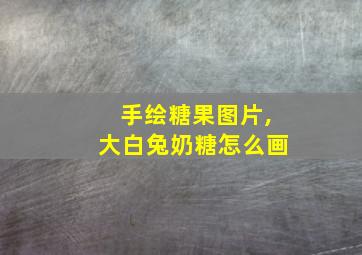 手绘糖果图片,大白兔奶糖怎么画