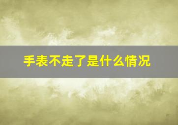 手表不走了是什么情况