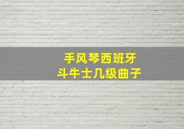 手风琴西班牙斗牛士几级曲子