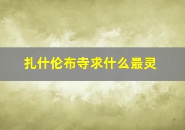 扎什伦布寺求什么最灵