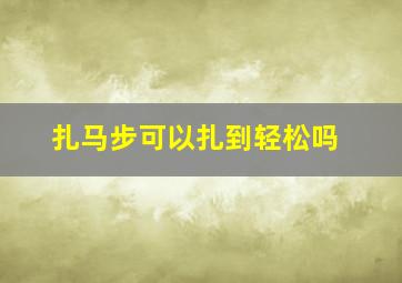 扎马步可以扎到轻松吗