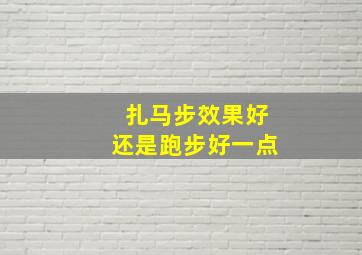 扎马步效果好还是跑步好一点