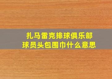 扎马雷克排球俱乐部球员头包围巾什么意思