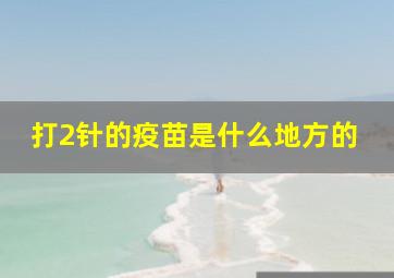 打2针的疫苗是什么地方的