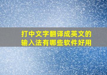 打中文字翻译成英文的输入法有哪些软件好用