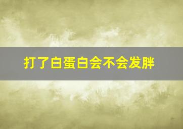 打了白蛋白会不会发胖