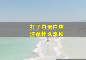 打了白蛋白应注意什么事项